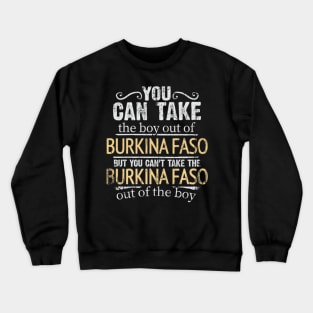 You Can Take The Boy Out Of Burkina Faso But You Cant Take The Burkina Faso Out Of The Boy - Gift for Burkinabe With Roots From Burkina Faso Crewneck Sweatshirt